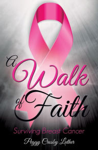 Title: A Walk of Faith: Surviving Breast Cancer, Author: Peggy Crosby Luther