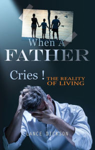 Title: When A Father Cries!, Author: Lance Dickson
