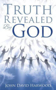Title: THE KINGDOM SERIES: Truth Revealed By God, Author: John David Harwood
