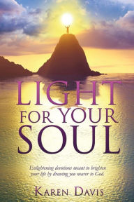 Title: LIGHT FOR YOUR SOUL: Enlightening devotions meant to brighten your life by drawing you nearer to God., Author: Karen Davis