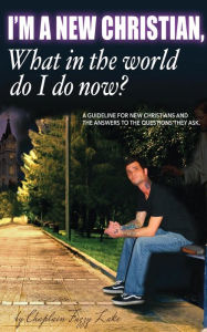 Title: I'm a new Christian, what in the world do I do now?, Author: Chaplain Fuzzy Lake