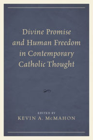 Title: Divine Promise and Human Freedom in Contemporary Catholic Thought, Author: Kevin A. McMahon