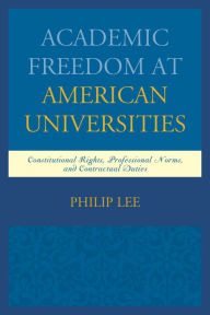 Title: Academic Freedom at American Universities: Constitutional Rights, Professional Norms, and Contractual Duties, Author: Philip Lee UDC David A. Clarke Schoo