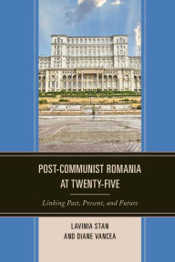 Title: Post-Communist Romania at Twenty-Five: Linking Past, Present, and Future, Author: Lavinia Stan