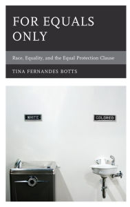 Title: For Equals Only: Race, Equality, and the Equal Protection Clause, Author: Tina Fernandes Botts
