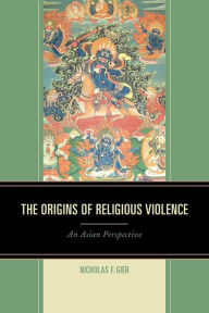 Title: The Origins of Religious Violence: An Asian Perspective, Author: Nicholas F. Gier