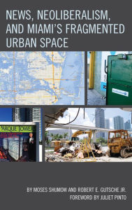 Title: News, Neoliberalism, and Miami's Fragmented Urban Space, Author: Moses Shumow