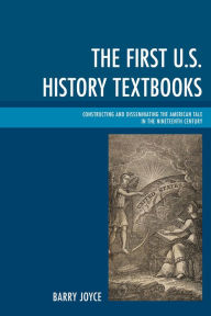 Title: The First U.S. History Textbooks: Constructing and Disseminating the American Tale in the Nineteenth Century, Author: Barry Joyce