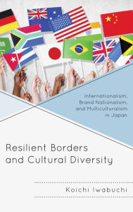 Title: Resilient Borders and Cultural Diversity: Internationalism, Brand Nationalism, and Multiculturalism in Japan, Author: Koichi Iwabuchi