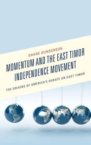 Title: Momentum and the East Timor Independence Movement: The Origins of America's Debate on East Timor, Author: Shane Gunderson