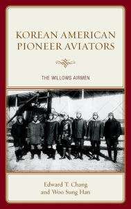 Title: Korean American Pioneer Aviators: The Willows Airmen, Author: Edward  T. Chang