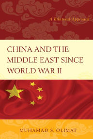 Title: China and the Middle East Since World War II: A Bilateral Approach, Author: Muhamad S. Olimat