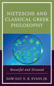 Title: Nietzsche and Classical Greek Philosophy: Beautiful and Diseased, Author: Daw-Nay N. R. Evans Jr.