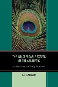 Title: The Indispensable Excess of the Aesthetic: Evolution of Sensibility in Nature, Author: Katya Mandoki