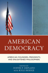 Title: American Democracy: American Founders, Presidents, and Enlightened Philosophers, Author: Justin P. DePlato