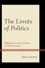 Title: The Limits of Politics: Making the Case for Literature in Political Analysis, Author: Kyle Scott