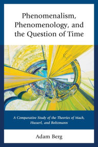Title: Phenomenalism, Phenomenology, and the Question of Time: A Comparative Study of the Theories of Mach, Husserl, and Boltzmann, Author: Adam Berg
