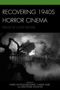 Title: Recovering 1940s Horror Cinema: Traces of a Lost Decade, Author: Mario DeGiglio-Bellemare