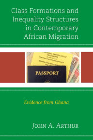 Title: Class Formations and Inequality Structures in Contemporary African Migration: Evidence from Ghana, Author: John A. Arthur University of Minnesota