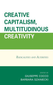 Title: Creative Capitalism, Multitudinous Creativity: Radicalities and Alterities, Author: Giuseppe Cocco