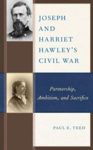 Title: Joseph and Harriet Hawley's Civil War: Partnership, Ambition, and Sacrifice, Author: Paul E. Teed