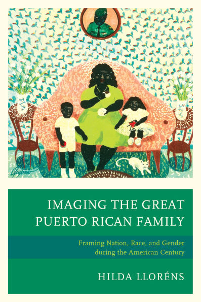 Imaging the Great Puerto Rican Family: Framing Nation, Race, and Gender during American Century