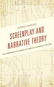 Title: Screenplay and Narrative Theory: The Screenplectics Model of Complex Narrative Systems, Author: George Varotsis