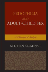 Title: Pedophilia and Adult-Child Sex: A Philosophical Analysis, Author: Stephen Kershnar