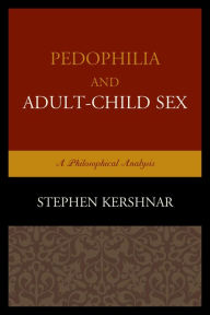 Title: Pedophilia and Adult-Child Sex: A Philosophical Analysis, Author: Stephen Kershnar