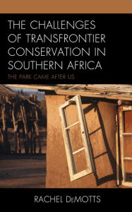 Title: The Challenges of Transfrontier Conservation in Southern Africa: The Park Came After Us, Author: Chris Kitchen