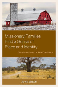 Title: Missionary Families Find a Sense of Place and Identity: Two Generations on Two Continents, Author: John S. Benson