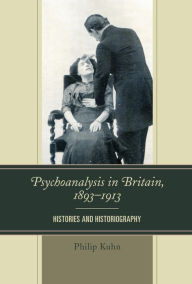 Title: Psychoanalysis in Britain, 1893-1913: Histories and Historiography, Author: Philip Kuhn