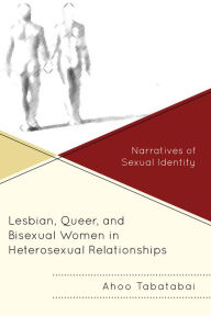 Title: Lesbian, Queer, and Bisexual Women in Heterosexual Relationships: Narratives of Sexual Identity, Author: Ahoo Tabatabai