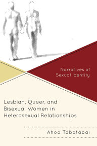 Title: Lesbian, Queer, and Bisexual Women in Heterosexual Relationships: Narratives of Sexual Identity, Author: Ahoo Tabatabai