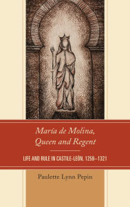 Title: María de Molina, Queen and Regent: Life and Rule in Castile-León, 1259-1321, Author: Paulette Lynn Pepin