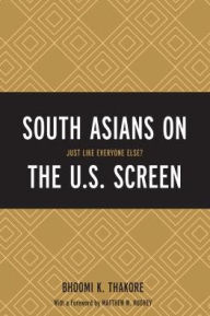 Title: South Asians on the U.S. Screen: Just Like Everyone Else?, Author: Bhoomi K. Thakore