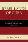 Rebel Lands of Cuba: The Campesino Struggles of Oriente and Escambray, 1934-1974