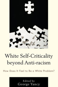 Title: White Self-Criticality beyond Anti-racism: How Does It Feel to Be a White Problem?, Author: George Yancy professor of philosophy