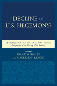 Title: Decline of the U.S. Hegemony?: A Challenge of ALBA and a New Latin American Integration of the Twenty-First Century, Author: Bruce M. Bagley