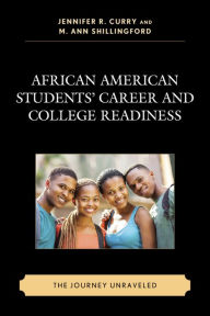 Title: African American Students' Career and College Readiness: The Journey Unraveled, Author: Jennifer R. Curry