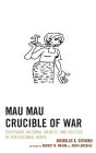 Mau Mau Crucible of War: Statehood, National Identity, and Politics of Postcolonial Kenya