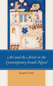 Title: Art and the Artist in the Contemporary Israeli Novel, Author: Joseph Lowin Touro College