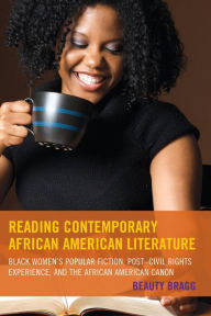 Title: Reading Contemporary African American Literature: Black Women's Popular Fiction, Post-Civil Rights Experience, and the African American Canon, Author: Beauty Bragg
