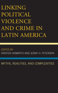 Title: Linking Political Violence and Crime in Latin America: Myths, Realities, and Complexities, Author: Kirsten Howarth