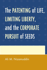 Title: The Patenting of Life, Limiting Liberty, and the Corporate Pursuit of Seeds, Author: Ali M. Nizamuddin