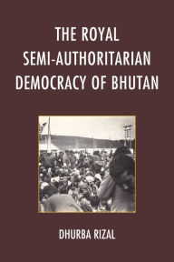 Title: The Royal Semi-Authoritarian Democracy of Bhutan, Author: Dhurba Rizal