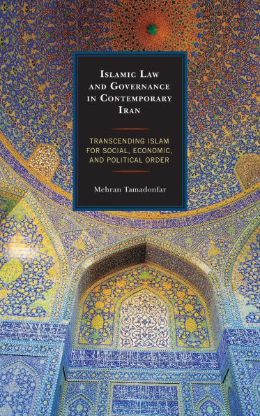 Islamic Law and Governance Contemporary Iran: Transcending Islam for Social, Economic, Political Order