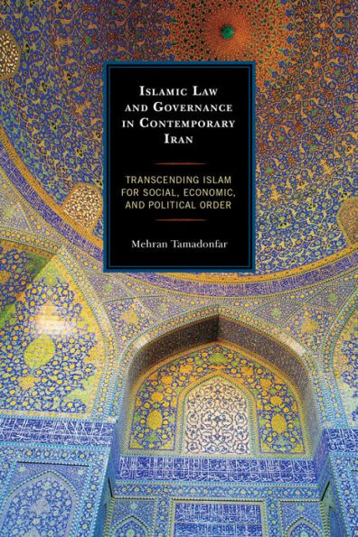 Islamic Law and Governance in Contemporary Iran: Transcending Islam for Social, Economic, and Political Order