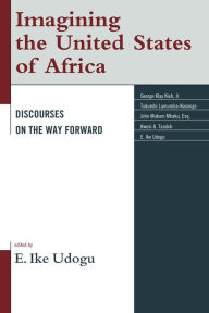 Title: Imagining the United States of Africa: Discourses on the Way Forward, Author: E. Ike Udogu