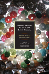 Title: Sites of Memory in Spain and Latin America: Trauma, Politics, and Resistance, Author: Marina Llorente